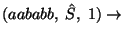 $(aababb,\;\hat{S},\;1)\ensuremath{\rightarrow} $