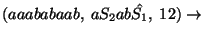 $(aaababaab,\;aS_2ab\hat{S_1},\;12)\ensuremath{\rightarrow} $