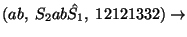 $(ab,\;S_2ab\hat{S_1},\;12121332)\ensuremath{\rightarrow} $