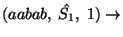 $(aabab,\;\hat{S_1},\;1)\ensuremath{\rightarrow} $