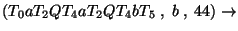 $(T_0aT_2QT_4aT_2QT_4bT_5\;,\;b\;,\;44)\ensuremath{\rightarrow} $