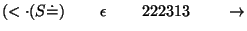 $(\ensuremath{<\cdot} (S\ensuremath{\dot{=}} )\;\;\;\;\;\;\;\;\epsilon\;\;\;\;\;\;\;\;222313\;\;\;\;\;\;\;\;\ensuremath{\rightarrow} $