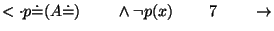 $\ensuremath{<\cdot}p\ensuremath{\dot{=}}( A\ensuremath{\dot{=}})\;\;\;\;\;\;\;\;\wedge \neg p(x)\;\;\;\;\;\;\;\;7\;\;\;\;\;\;\;\;\ensuremath{\rightarrow}$