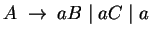 $A\;\ensuremath{\rightarrow}\; aB\;\vert\;aC\;\vert\;a$