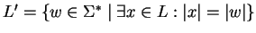 $L'=\{w\in{\Sigma}^*\;\vert\;\exists x\in L:\vert x\vert=\vert w\vert\}$