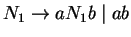 $N_1\ensuremath{\rightarrow} aN_1b\;\vert\;ab$