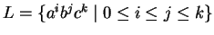 $L=\{a^ib^jc^k\;\vert\;0\leq i\leq j\leq k\}$