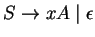 $S\ensuremath{\rightarrow}xA\;\vert\;\epsilon$