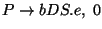 $P\ensuremath{\rightarrow} bDS\ensuremath{\mathbf{.}} e,\;0$