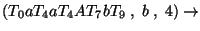 $(T_0aT_4aT_4AT_7bT_9\;,\;b\;,\;4)\ensuremath{\rightarrow} $