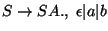 $S\ensuremath{\rightarrow} SA\ensuremath{\mathbf{.}} ,\;\epsilon\vert a\vert b$