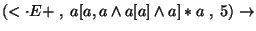 $(\ensuremath{<\cdot} E+\;,\;a[a,a\wedge a[a]\wedge a]*a\;,\;5)\ensuremath{\rightarrow} $