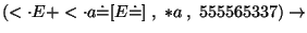 $(\ensuremath{<\cdot} E+\ensuremath{<\cdot} a\ensuremath{\dot{=}} [E\ensuremath{\dot{=}} ] \;,\; *a\;,\;555565337)\ensuremath{\rightarrow} $