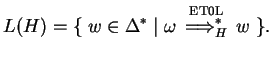 $\displaystyle L(H)=\{\;w\in {\Delta}^*\;\vert\;\omega \ensuremath{\stackrel{ \text{ET0L} }
{{\Longrightarrow}_{H}^{*}}} w\;\}.$