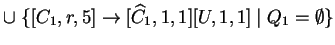 $ \cup \;\{[C_1,r,5]\ensuremath{\rightarrow}[{\widehat{C}}_1,1,1][U,1,1]\;\vert\;Q_1=\emptyset\}$