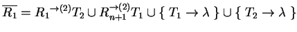 $ \ensuremath{{{\overline{R_1}}}}={{R_1}}^{\ensuremath{\rightarrow}(2)}T_2\cup
{...
...suremath{\rightarrow}\lambda\;\}\cup
\{\;T_2\ensuremath{\rightarrow}\lambda\;\}$