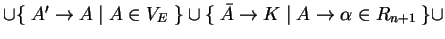 $ \cup \{\;A'\ensuremath{\rightarrow}A\;\vert\;A\in V_E\;\}\cup
\{\;\bar{A}\ensuremath{\rightarrow}K\;\vert\;A\ensuremath{\rightarrow}\alpha \in R_{n+1}\;\}\cup$