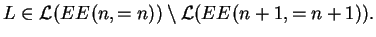 $\displaystyle L\in {{\mathcal L}(EE^{}(n,=n))}\setminus {{\mathcal L}(EE^{}(n+1,=n+1))}.$