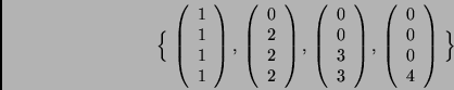\begin{displaymath}\Big\{\,
\left( \begin{array}{c} 1 \\ 1 \\ 1 \\ 1 \end{arr...
...gin{array}{c} 0 \\ 0 \\ 0 \\ 4 \end{array} \right) \,
\Big\} \end{displaymath}