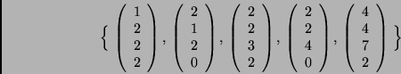 \begin{displaymath}\Big\{\,
\left( \begin{array}{c} 1 \\ 2 \\ 2 \\ 2 \end{array...
...begin{array}{c} 4 \\ 4 \\ 7 \\ 2 \end{array} \right)\,
\Big\} \end{displaymath}