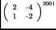 $\left(
\begin{tabular}{cc}
2 & -4\\
1 & -2
\end{tabular}\right)^{2001}$