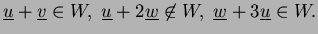 $\displaystyle \underline{u}+\underline{v}\in W, \underline{u}+2\underline{w}\not\in W,\
\underline{w}+3\underline{u}\in W.
$