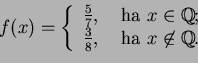 \begin{displaymath}f(x)=\left\{
\begin{array}{ll}
\frac{5}{7},&\textrm{ ha }x\...
...ac{3}{8},&\textrm{ ha }x\not\in\mathbb{Q}.
\end{array}\right.\end{displaymath}